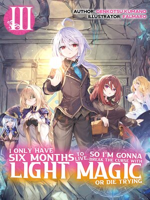 cover image of I Only Have Six Months to Live, So I'm Gonna Break the Curse with Light Magic or Die Trying, Volume 3